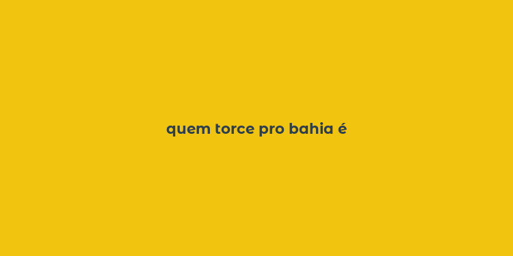 quem torce pro bahia é