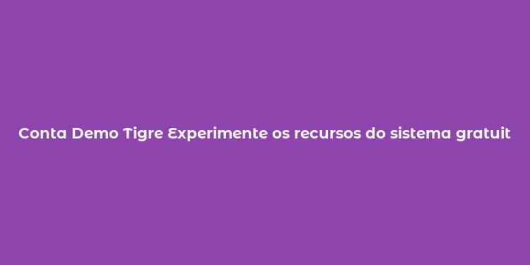 Conta Demo Tigre Experimente os recursos do sistema gratuitamente