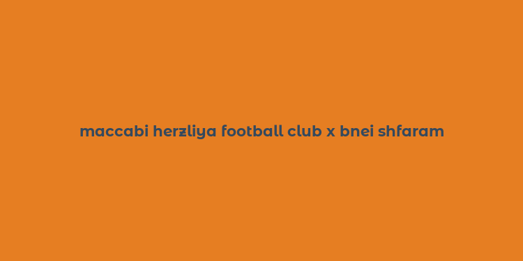 maccabi herzliya football club x bnei shfaram