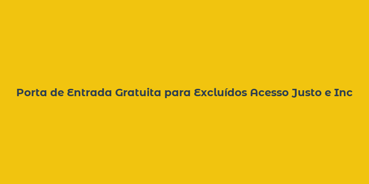 Porta de Entrada Gratuita para Excluídos Acesso Justo e Inclusivo