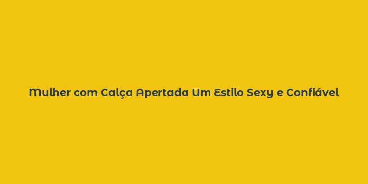 Mulher com Calça Apertada Um Estilo Sexy e Confiável