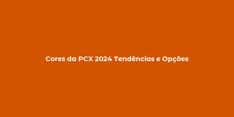 Cores da PCX 2024 Tendências e Opções