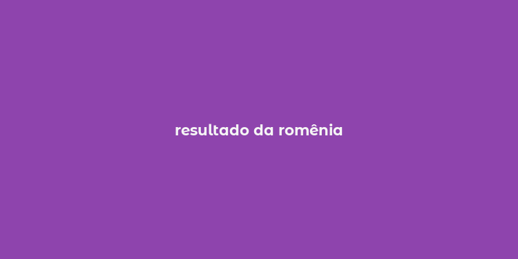 resultado da romênia