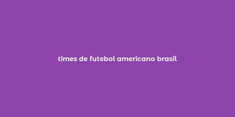 times de futebol americano brasil