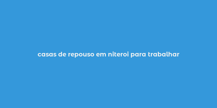 casas de repouso em niteroi para trabalhar