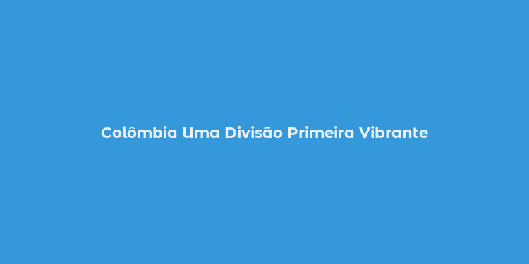 Colômbia Uma Divisão Primeira Vibrante