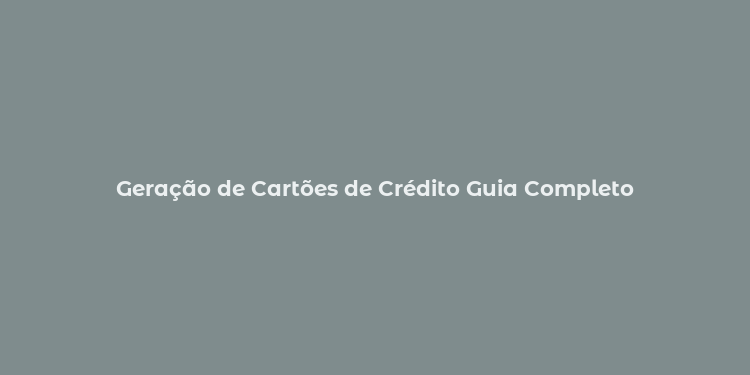 Geração de Cartões de Crédito Guia Completo