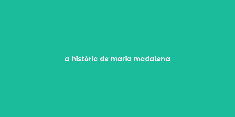 a história de maria madalena