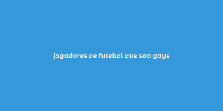 jogadores de futebol que sao gays