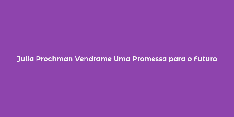 Julia Prochman Vendrame Uma Promessa para o Futuro