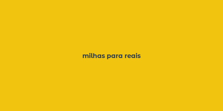 milhas para reais