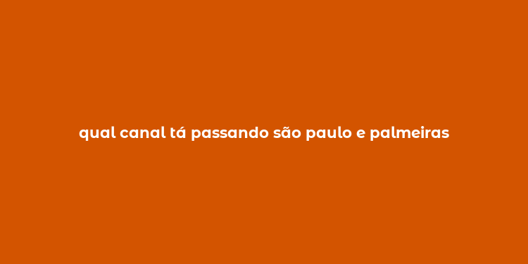 qual canal tá passando são paulo e palmeiras