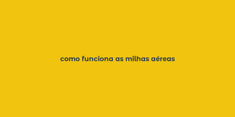 como funciona as milhas aéreas