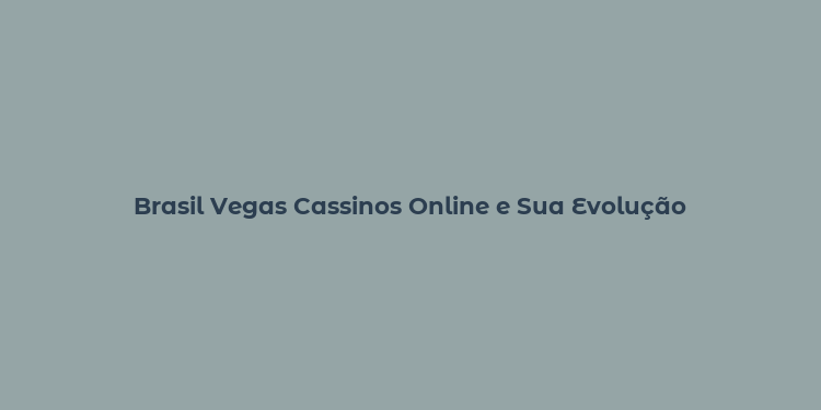 Brasil Vegas Cassinos Online e Sua Evolução