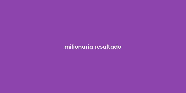 milionaria resultado