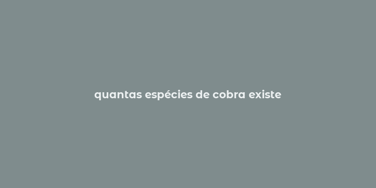 quantas espécies de cobra existe