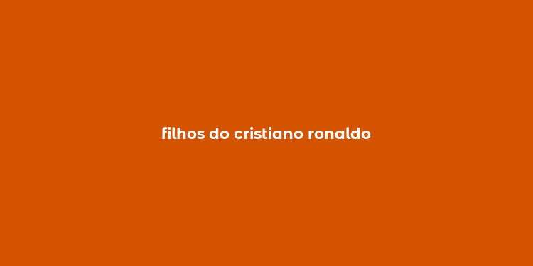 filhos do cristiano ronaldo