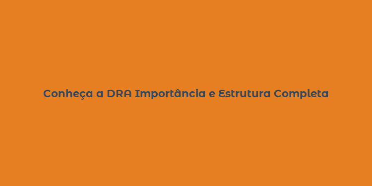 Conheça a DRA Importância e Estrutura Completa