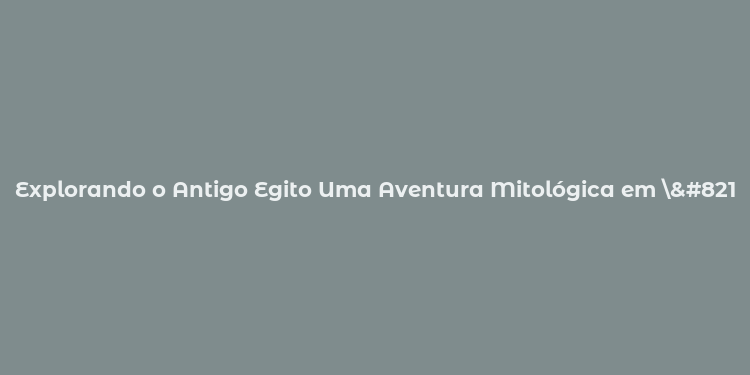 Explorando o Antigo Egito Uma Aventura Mitológica em ’Egypt Gods’