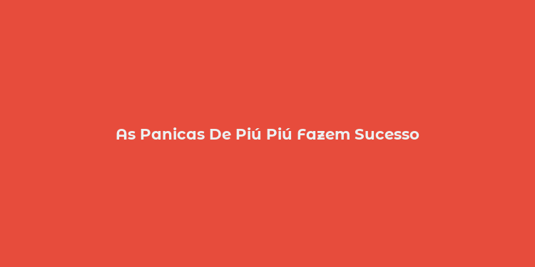 As Panicas De Piú Piú Fazem Sucesso