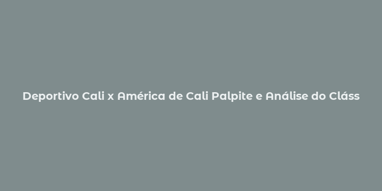 Deportivo Cali x América de Cali Palpite e Análise do Clássico Vallecaucano