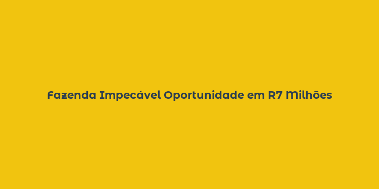 Fazenda Impecável Oportunidade em R7 Milhões