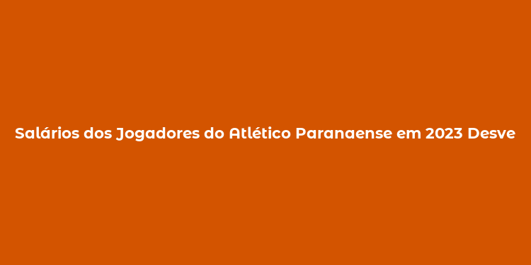 Salários dos Jogadores do Atlético Paranaense em 2023 Desvendando as Remunerações