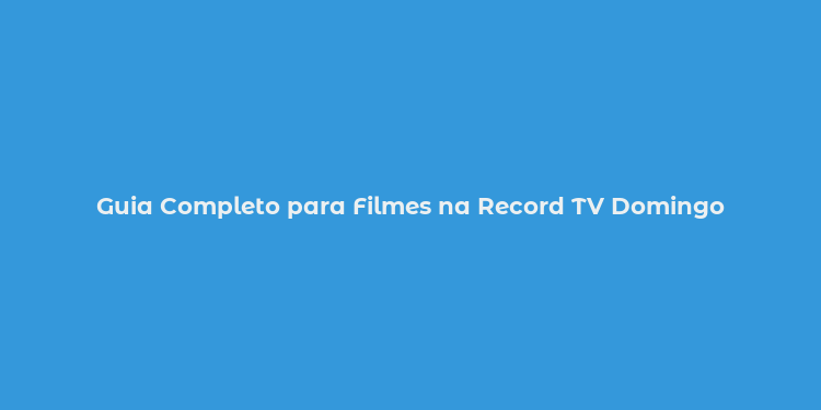 Guia Completo para Filmes na Record TV Domingo