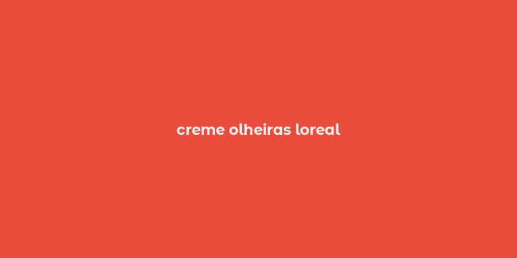 creme olheiras loreal