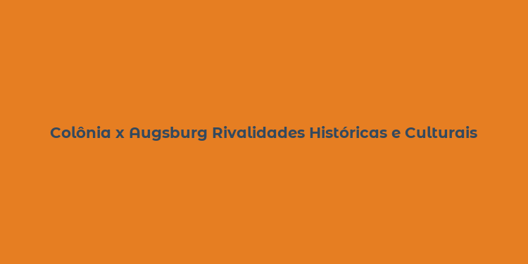 Colônia x Augsburg Rivalidades Históricas e Culturais