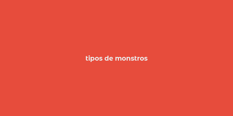 tipos de monstros