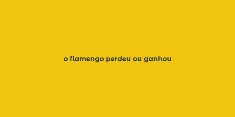 o flamengo perdeu ou ganhou