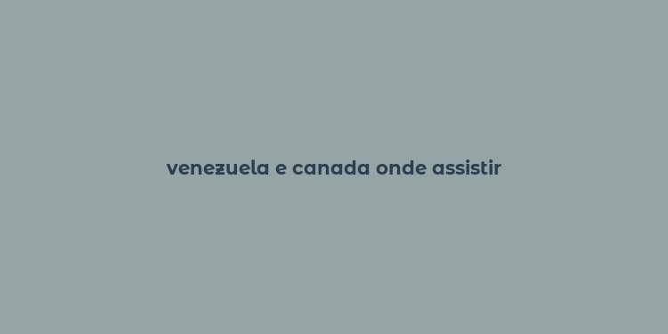 venezuela e canada onde assistir