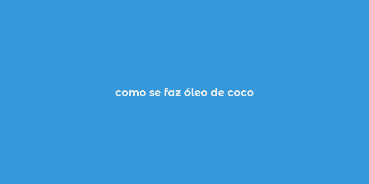 como se faz óleo de coco