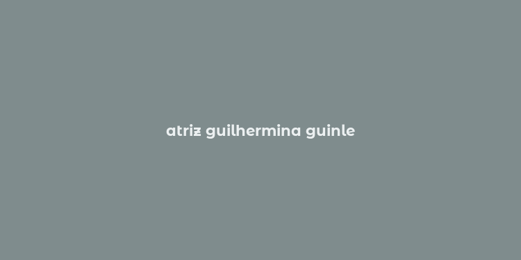 atriz guilhermina guinle