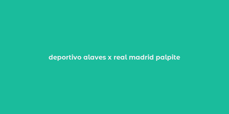 deportivo alaves x real madrid palpite