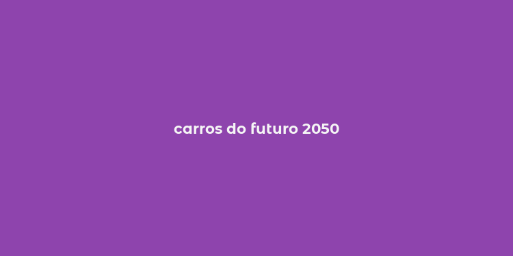 carros do futuro 2050