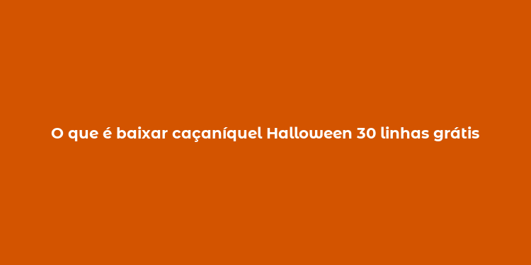 O que é baixar caçaníquel Halloween 30 linhas grátis