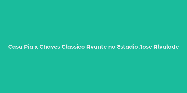 Casa Pia x Chaves Clássico Avante no Estádio José Alvalade