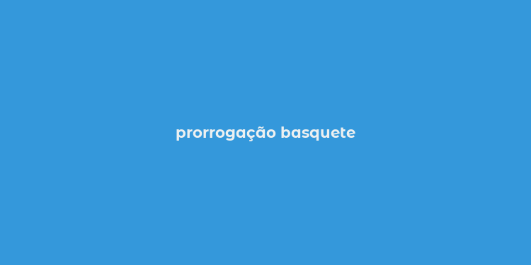 prorrogação basquete