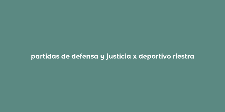 partidas de defensa y justicia x deportivo riestra