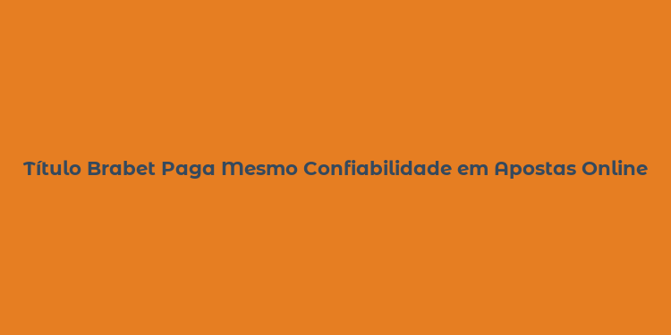 Título Brabet Paga Mesmo Confiabilidade em Apostas Online