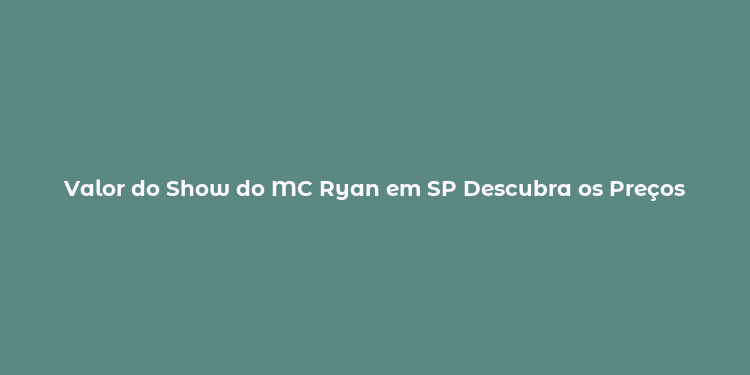 Valor do Show do MC Ryan em SP Descubra os Preços