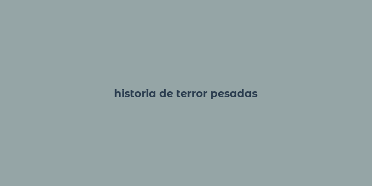 historia de terror pesadas