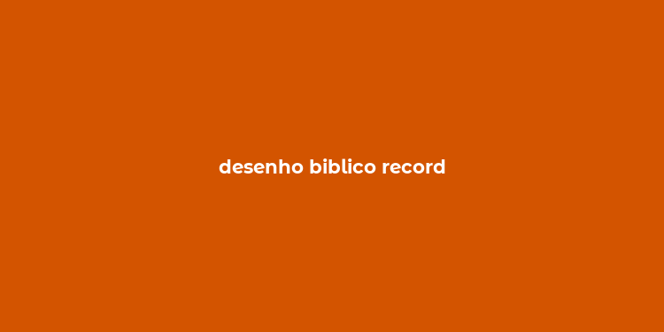 desenho biblico record