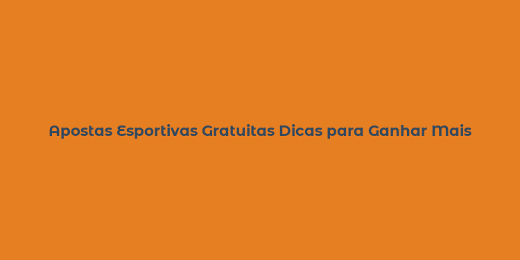 Apostas Esportivas Gratuitas Dicas para Ganhar Mais