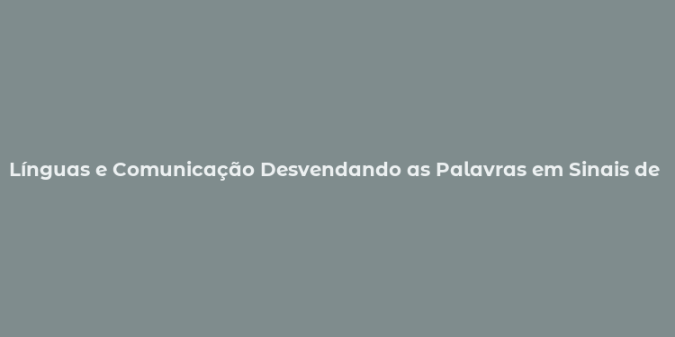 Línguas e Comunicação Desvendando as Palavras em Sinais de Libras