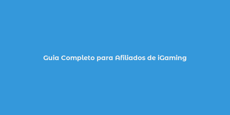 Guia Completo para Afiliados de iGaming