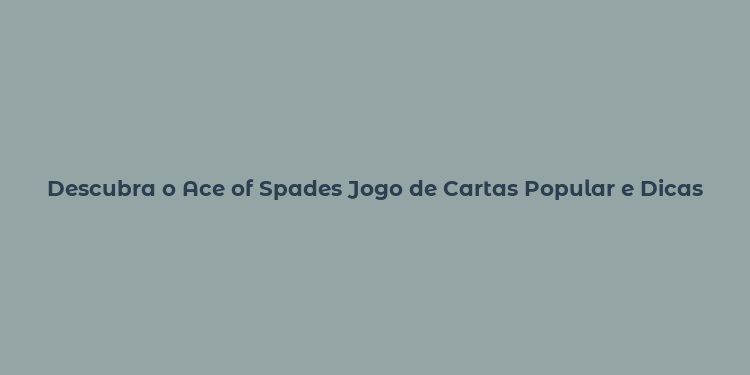 Descubra o Ace of Spades Jogo de Cartas Popular e Dicas