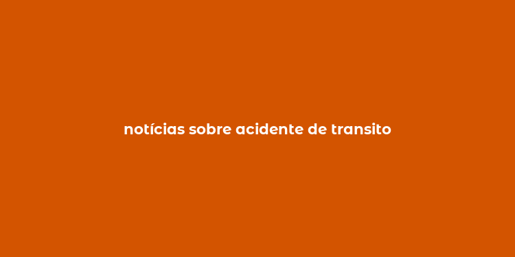 notícias sobre acidente de transito